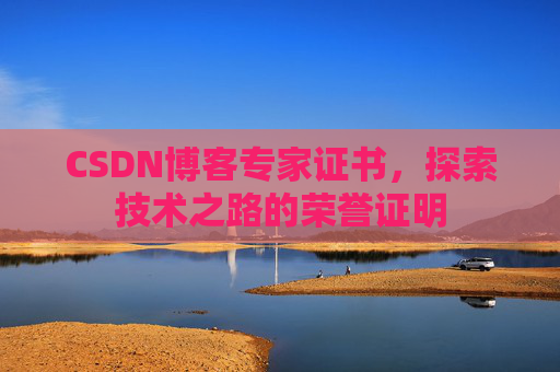 CSDN博客专家证书,探索技术之路的荣誉证明 CSDN博客专家证书,探索技术之路的荣誉证明