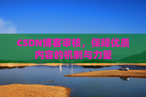 CSDN博客审核，保障优质内容的机制与力量